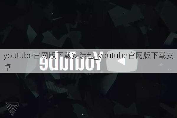 youtube官网版下载安装包_youtube官网版下载安卓