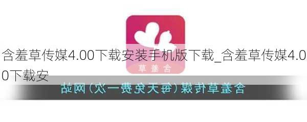 含羞草传媒4.00下载安装手机版下载_含羞草传媒4.00下载安