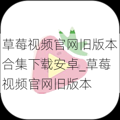 草莓视频官网旧版本合集下载安卓_草莓视频官网旧版本