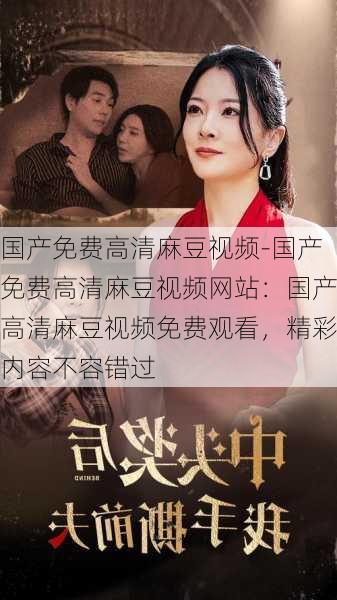 国产免费高清麻豆视频-国产免费高清麻豆视频网站：国产高清麻豆视频免费观看，精彩内容不容错过