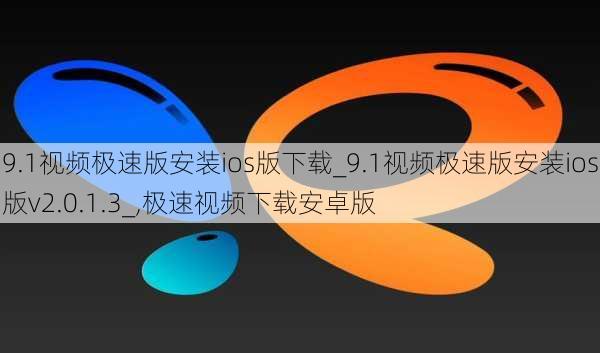 9.1视频极速版安装ios版下载_9.1视频极速版安装ios版v2.0.1.3_,极速视频下载安卓版
