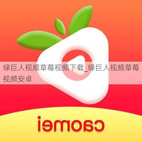 绿巨人视频草莓视频下载_绿巨人视频草莓视频安卓