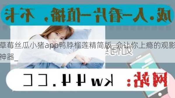 草莓丝瓜小猪app鸭脖榴莲精简版_会让你上瘾的观影神器_