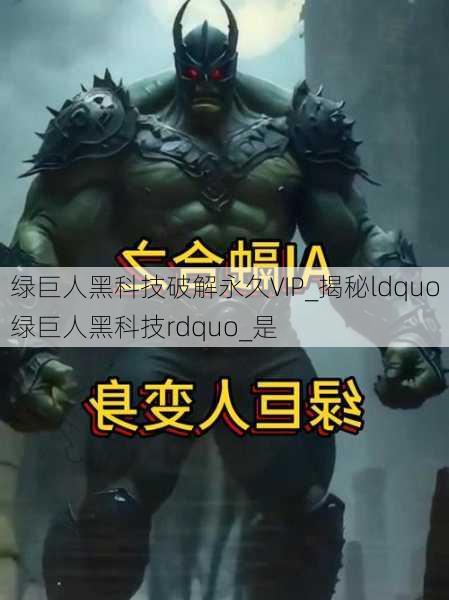 绿巨人黑科技破解永久VIP_揭秘ldquo绿巨人黑科技rdquo_是