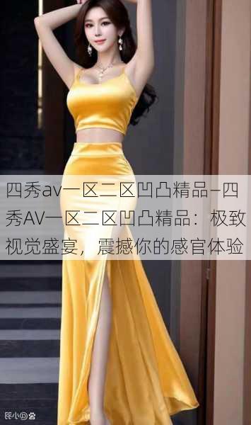 四秀av一区二区凹凸精品—四秀AV一区二区凹凸精品：极致视觉盛宴，震撼你的感官体验