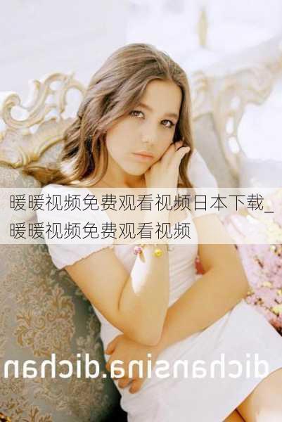暖暖视频免费观看视频日本下载_暖暖视频免费观看视频
