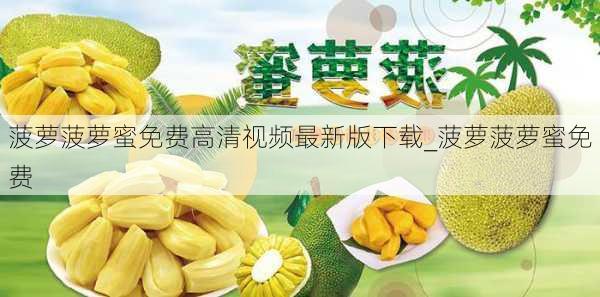 菠萝菠萝蜜免费高清视频最新版下载_菠萝菠萝蜜免费