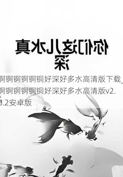 锕锕锕锕锕铜好深好多水高清版下载_锕锕锕锕锕铜好深好多水高清版v2.0.2安卓版
