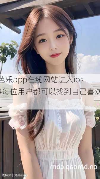 芭乐app在线网站进入ios4每位用户都可以找到自己喜欢_