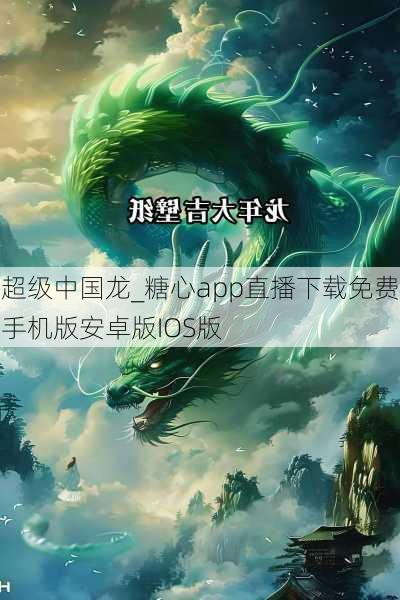超级中国龙_糖心app直播下载免费手机版安卓版IOS版