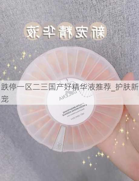跌停一区二三国产好精华液推荐_护肤新宠