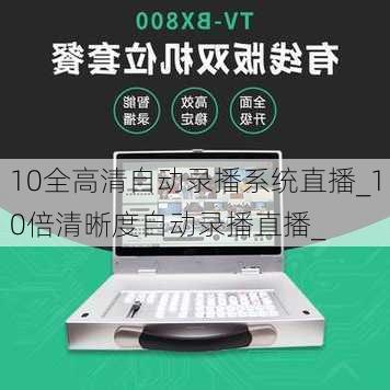 10全高清自动录播系统直播_10倍清晰度自动录播直播_