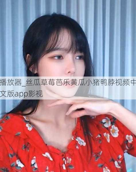 播放器_丝瓜草莓芭乐黄瓜小猪鸭脖视频中文版app影视