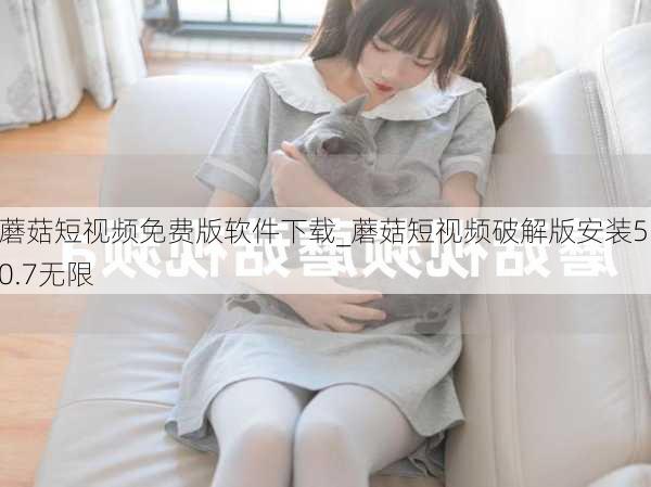 蘑菇短视频免费版软件下载_蘑菇短视频破解版安装5.0.7无限