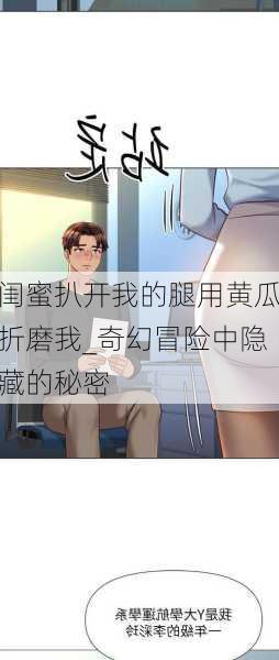 闺蜜扒开我的腿用黄瓜折磨我_奇幻冒险中隐藏的秘密