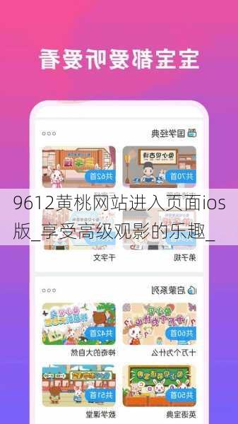 9612黄桃网站进入页面ios版_享受高级观影的乐趣_