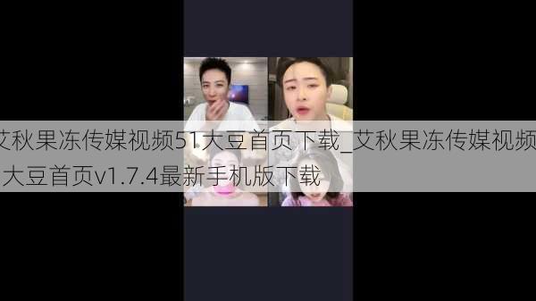 艾秋果冻传媒视频51大豆首页下载_艾秋果冻传媒视频51大豆首页v1.7.4最新手机版下载