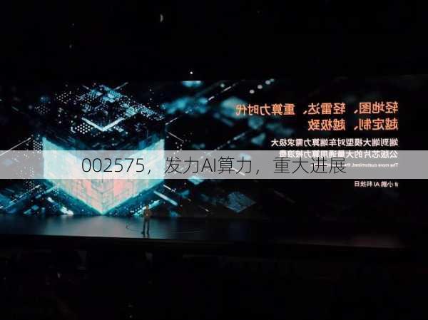 002575，发力AI算力，重大进展