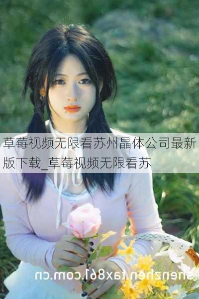 草莓视频无限看苏州晶体公司最新版下载_草莓视频无限看苏