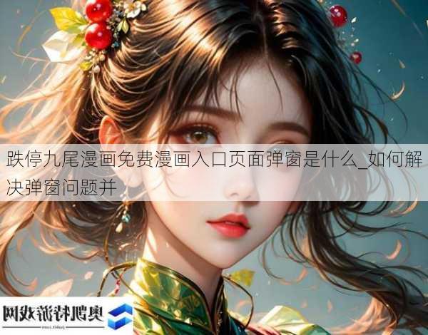 跌停九尾漫画免费漫画入口页面弹窗是什么_如何解决弹窗问题并