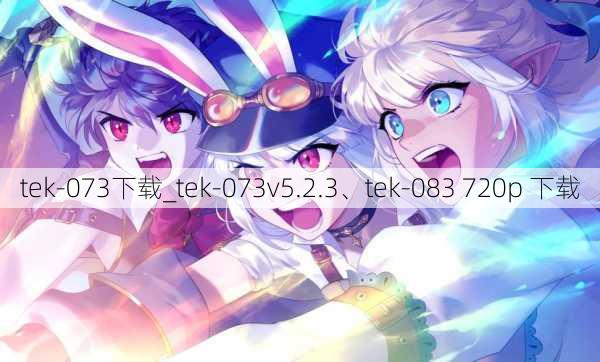 tek-073下载_tek-073v5.2.3、tek-083 720p 下载