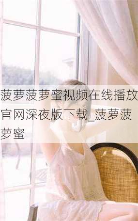 菠萝菠萝蜜视频在线播放官网深夜版下载_菠萝菠萝蜜