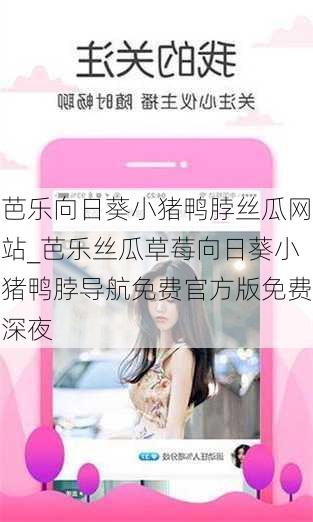 芭乐向日葵小猪鸭脖丝瓜网站_芭乐丝瓜草莓向日葵小猪鸭脖导航免费官方版免费深夜
