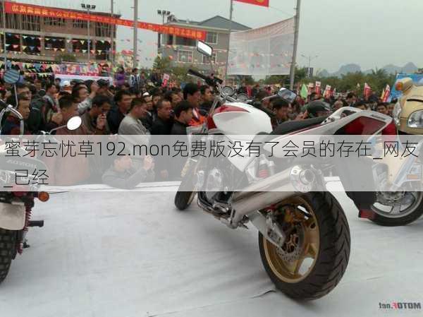 蜜芽忘忧草192.mon免费版没有了会员的存在_网友_已经