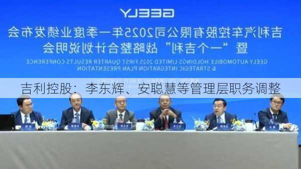 吉利控股：李东辉、安聪慧等管理层职务调整