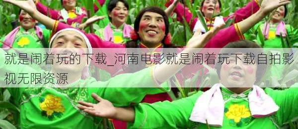 就是闹着玩的下载_河南电影就是闹着玩下载自拍影视无限资源