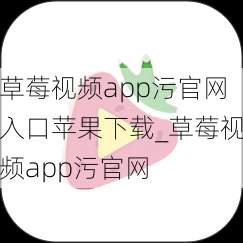草莓视频app污官网入口苹果下载_草莓视频app污官网