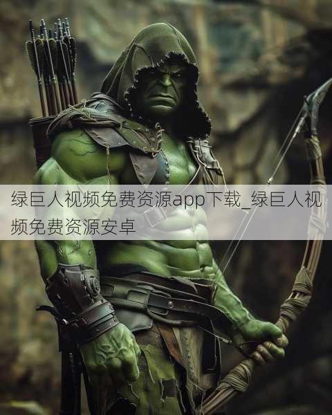 绿巨人视频免费资源app下载_绿巨人视频免费资源安卓