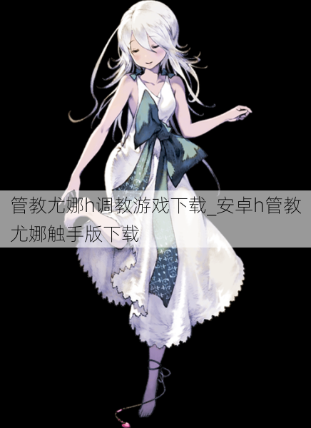 管教尤娜h调教游戏下载_安卓h管教尤娜触手版下载