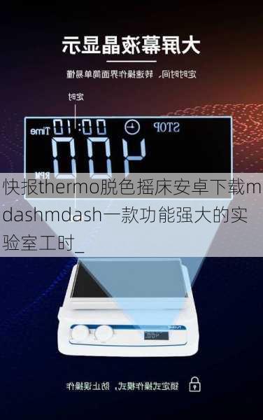 快报thermo脱色摇床安卓下载mdashmdash一款功能强大的实验室工时_