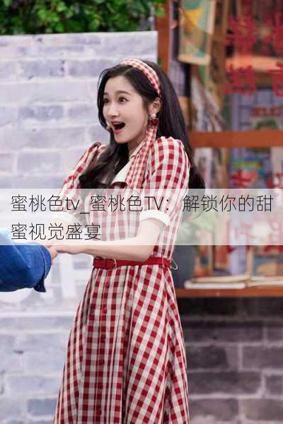 蜜桃色tv_蜜桃色TV：解锁你的甜蜜视觉盛宴
