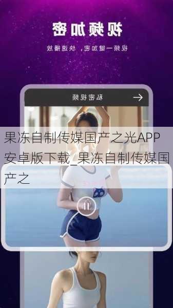 果冻自制传媒国产之光APP安卓版下载_果冻自制传媒国产之