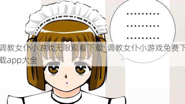 调教女仆小游戏无限观看下载_调教女仆小游戏免费下载app大全