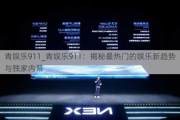青娱乐911_青娱乐911：揭秘最热门的娱乐新趋势与独家内幕