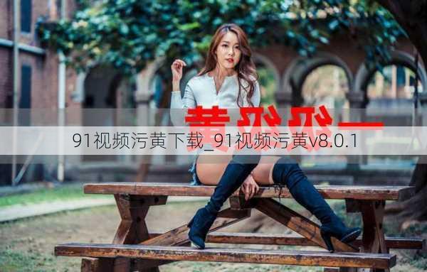 91视频污黄下载_91视频污黄v8.0.1