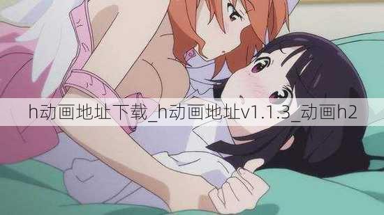 h动画地址下载_h动画地址v1.1.3_动画h2