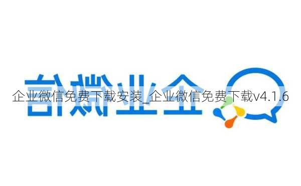 企业微信免费下载安装_企业微信免费下载v4.1.6