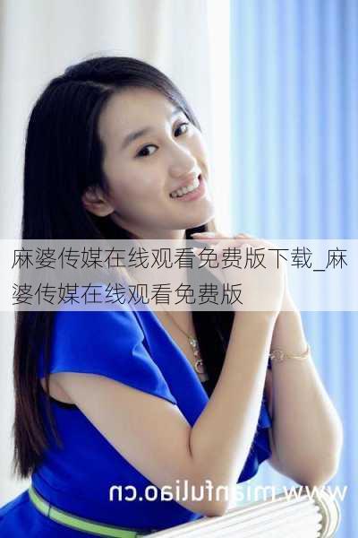 麻婆传媒在线观看免费版下载_麻婆传媒在线观看免费版