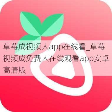 草莓成视频人app在线看_草莓视频成免费人在线观看app安卓高清版