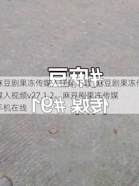 麻豆剧果冻传媒入视频下载_麻豆剧果冻传媒入视频v27.1.2、麻豆剧果冻传媒手机在线
