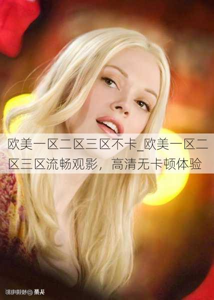 欧美一区二区三区不卡_欧美一区二区三区流畅观影，高清无卡顿体验