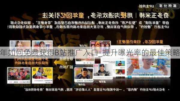 年如何免费获得B站推广入口_提升曝光率的最佳策略